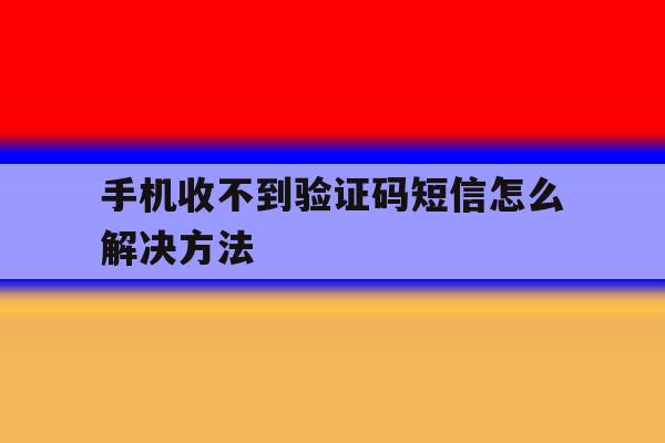 手机收不到验证码短信怎么解决方法 手机收不到验证码短信怎么解决方法