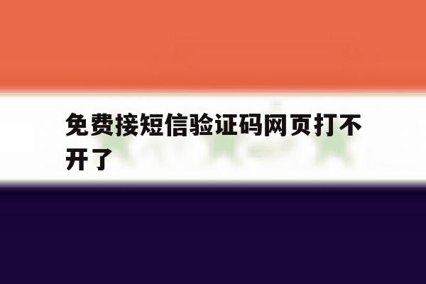 免费接短信验证码网页打不开了 免费接短信验证码网页打不开了
