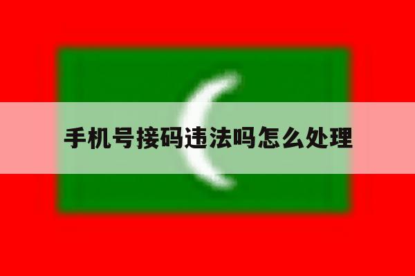 手机号接码违法吗怎么处理 手机号接码违法吗怎么处理