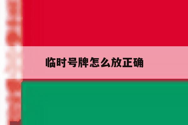 临时号牌怎么放正确 临时号牌怎么放正确