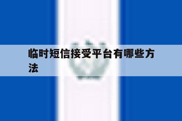 临时短信接受平台有哪些方法 临时短信接受平台有哪些方法