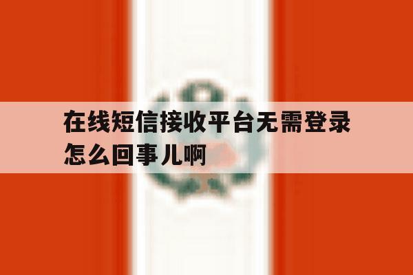 在线短信接收平台无需登录怎么回事儿啊 在线短信接收平台无需登录怎么回事儿啊
