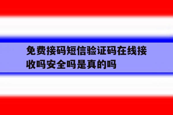 免费接码短信验证码在线接收吗安全吗是真的吗 免费接码短信验证码在线接收吗安全吗是真的吗