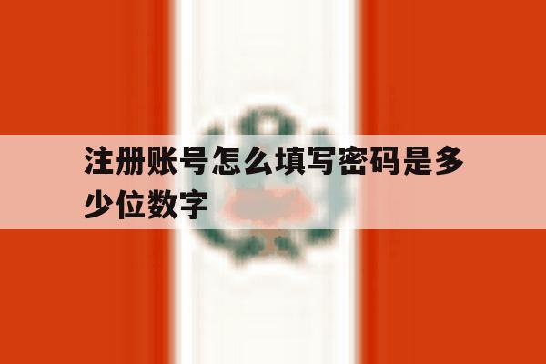 注册账号怎么填写密码是多少位数字