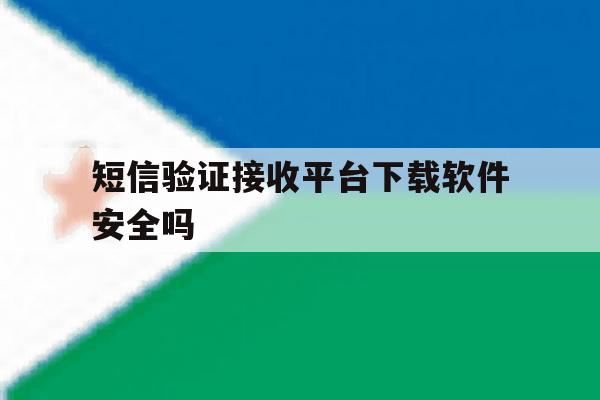 短信验证接收平台下载软件安全吗 短信验证接收平台下载软件安全吗