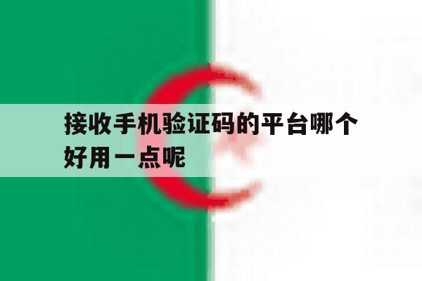 接收手机验证码的平台哪个好用一点呢 接收手机验证码的平台哪个好用一点呢