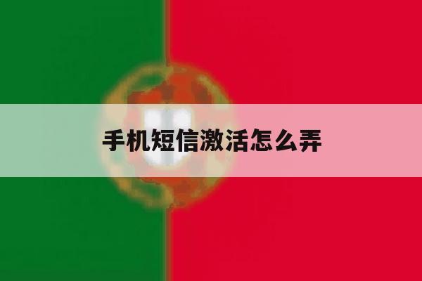 手机短信激活怎么弄 手机短信激活怎么弄