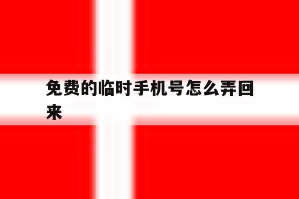 免费的临时手机号怎么弄回来 免费的临时手机号怎么弄回来
