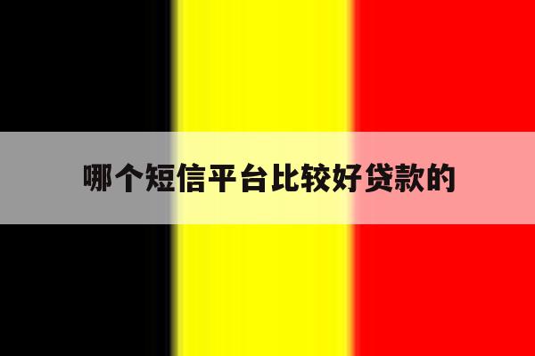 哪个短信平台比较好贷款的 哪个短信平台比较好贷款的