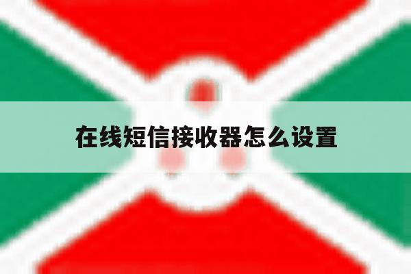 在线短信接收器怎么设置 在线短信接收器怎么设置