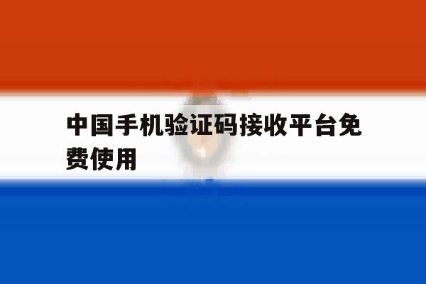 中国手机验证码接收平台免费使用 中国手机验证码接收平台免费使用