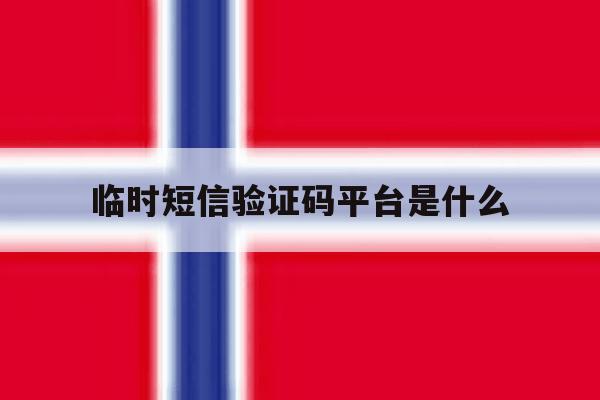 临时短信验证码平台是什么 临时短信验证码平台是什么