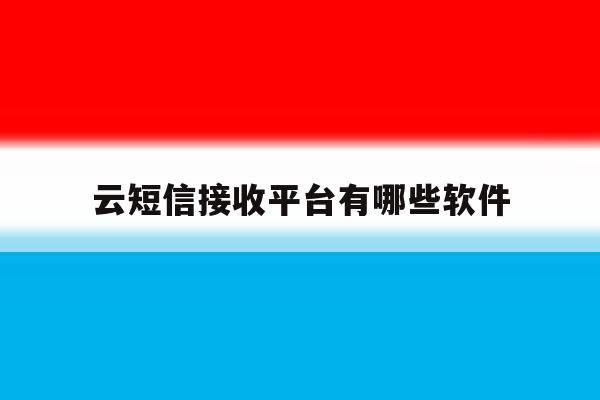 云短信接收平台有哪些软件 云短信接收平台有哪些软件