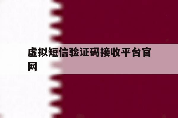 虚拟短信验证码接收平台官网 虚拟短信验证码接收平台官网
