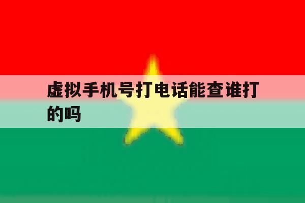 虚拟手机号打电话能查谁打的吗 虚拟手机号打电话能查谁打的吗