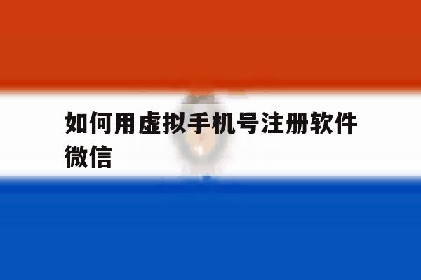 如何用虚拟手机号注册软件微信