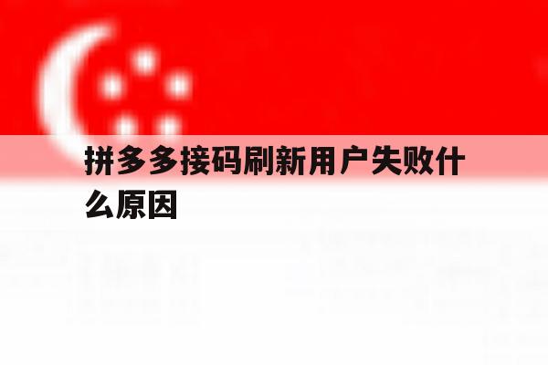 拼多多接码刷新用户失败什么原因 拼多多接码刷新用户失败什么原因