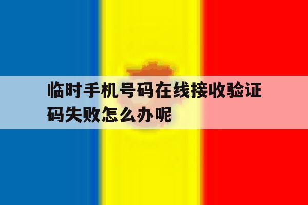 关于临时手机号码在线接收验证码失败怎么办呢的信息 关于临时手机号码在线接收验证码失败怎么办呢的信息