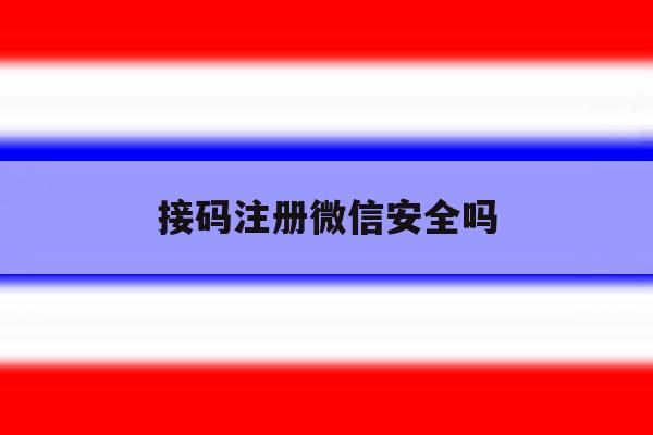 接码注册微信安全吗 接码注册微信安全吗