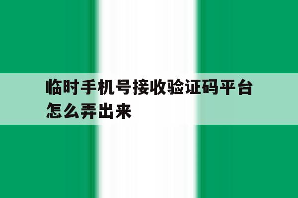 临时手机号接收验证码平台怎么弄出来 临时手机号接收验证码平台怎么弄出来