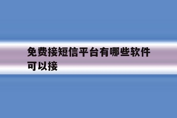 免费接短信平台有哪些软件可以接 免费接短信平台有哪些软件可以接