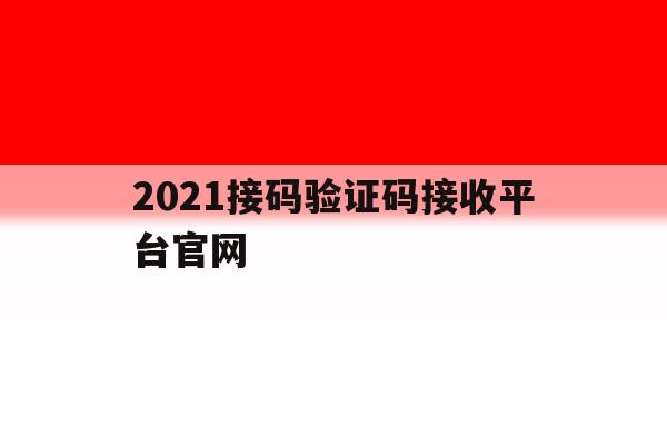 2021接码验证码接收平台官网 2021接码验证码接收平台官网