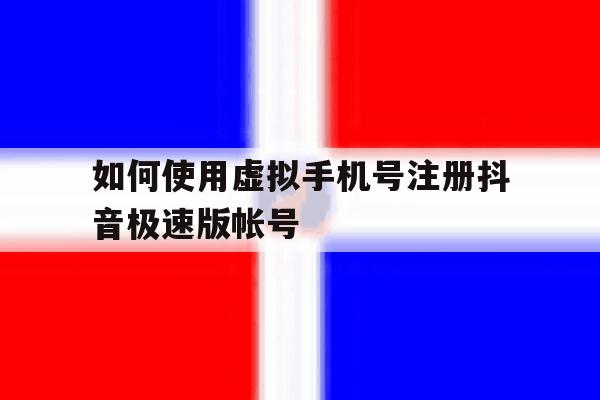 如何使用虚拟手机号注册抖音极速版帐号的简单介绍