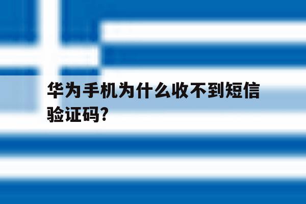 华为手机为什么收不到短信验证码? 华为手机为什么收不到短信验证码?