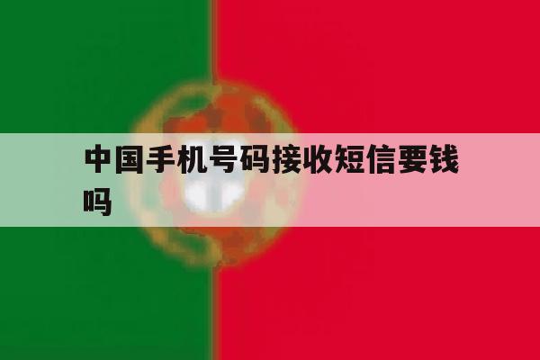 中国手机号码接收短信要钱吗 中国手机号码接收短信要钱吗