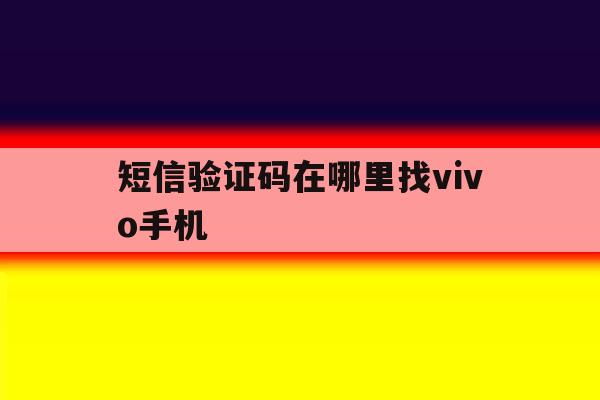 短信验证码在哪里找vivo手机 短信验证码在哪里找vivo手机
