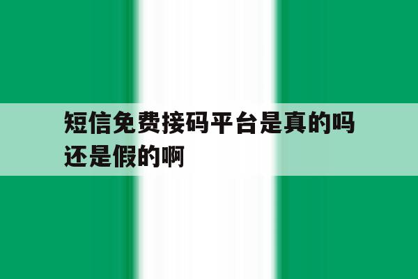 短信免费接码平台是真的吗还是假的啊 短信免费接码平台是真的吗还是假的啊