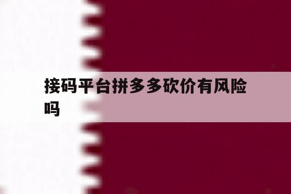 接码平台拼多多砍价有风险吗 接码平台拼多多砍价有风险吗