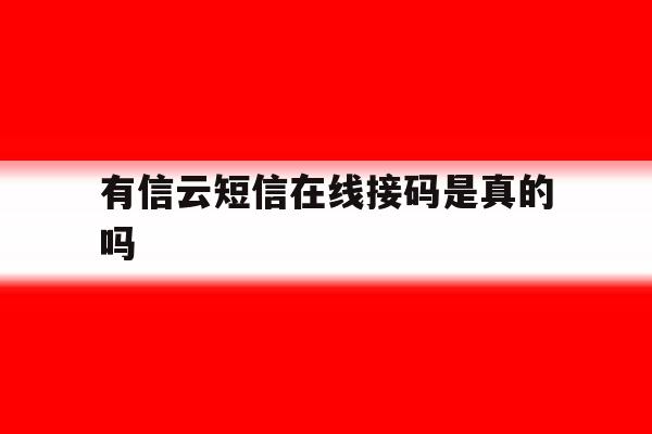 有信云短信在线接码是真的吗 有信云短信在线接码是真的吗