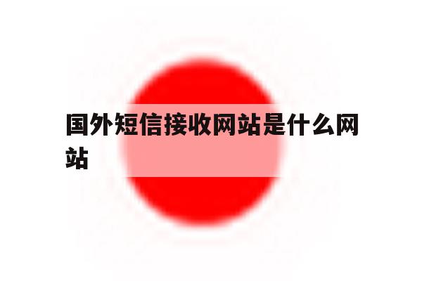 国外短信接收网站是什么网站 国外短信接收网站是什么网站