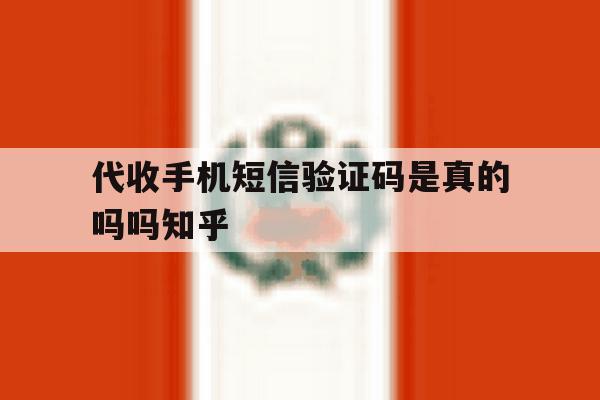 关于代收手机短信验证码是真的吗吗知乎的信息 关于代收手机短信验证码是真的吗吗知乎的信息