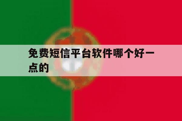 免费短信平台软件哪个好一点的 免费短信平台软件哪个好一点的