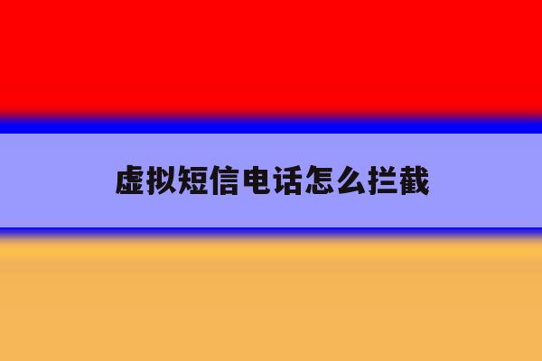 虚拟短信电话怎么拦截 虚拟短信电话怎么拦截