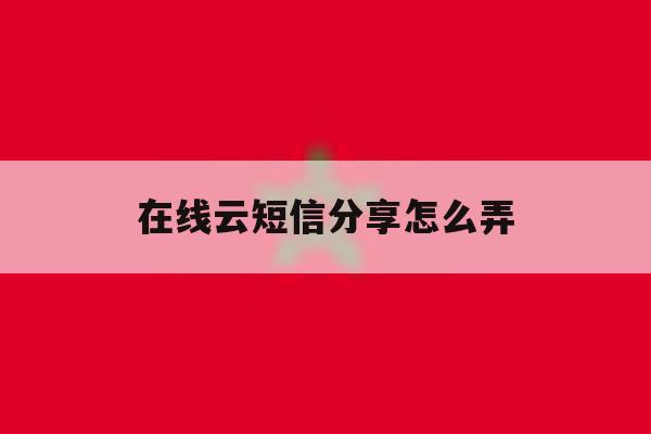 在线云短信分享怎么弄 在线云短信分享怎么弄