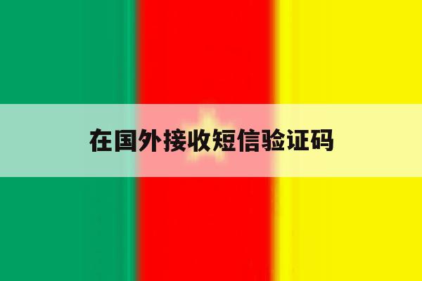 在国外接收短信验证码 在国外接收短信验证码