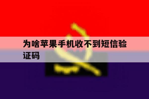 为啥苹果手机收不到短信验证码 为啥苹果手机收不到短信验证码