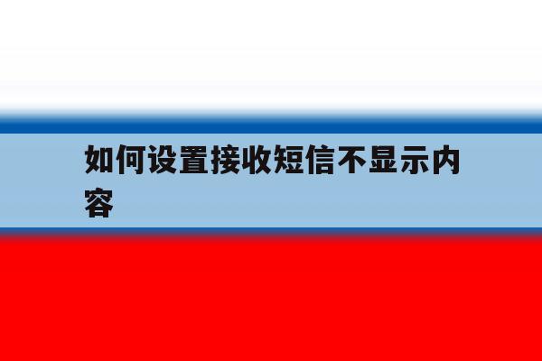 如何设置接收短信不显示内容 如何设置接收短信不显示内容