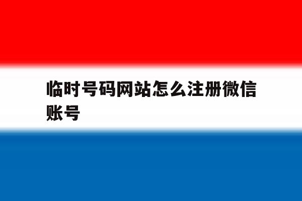 临时号码网站怎么注册微信账号