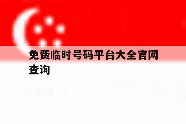 关于免费临时号码平台大全官网查询的信息 关于免费临时号码平台大全官网查询的信息
