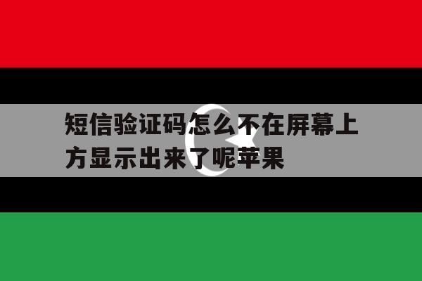 短信验证码怎么不在屏幕上方显示出来了呢苹果 短信验证码怎么不在屏幕上方显示出来了呢苹果