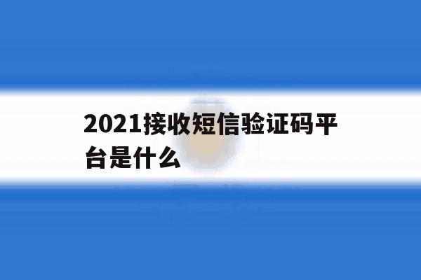 2021接收短信验证码平台是什么 2021接收短信验证码平台是什么