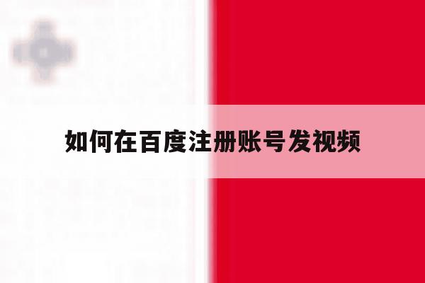 如何在百度注册账号发视频