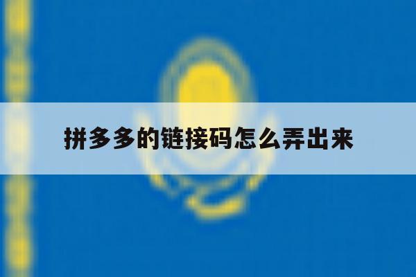 拼多多的链接码怎么弄出来 拼多多的链接码怎么弄出来