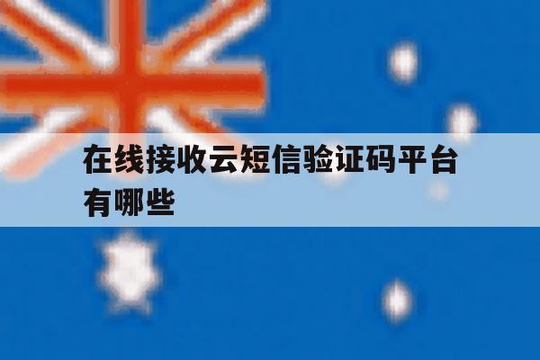 在线接收云短信验证码平台有哪些 在线接收云短信验证码平台有哪些