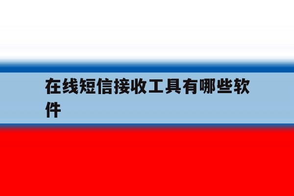 在线短信接收工具有哪些软件 在线短信接收工具有哪些软件