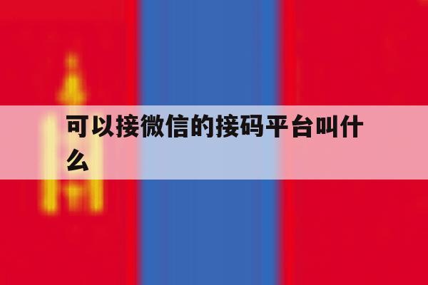 可以接微信的接码平台叫什么 可以接微信的接码平台叫什么